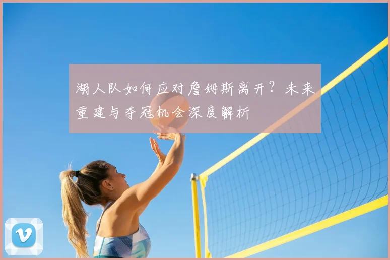 湖人队如何应对詹姆斯离开？未来重建与夺冠机会深度解析
