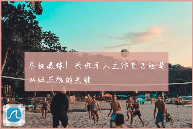尽快赢球!西班牙人主帅直言这是回归正轨的关键