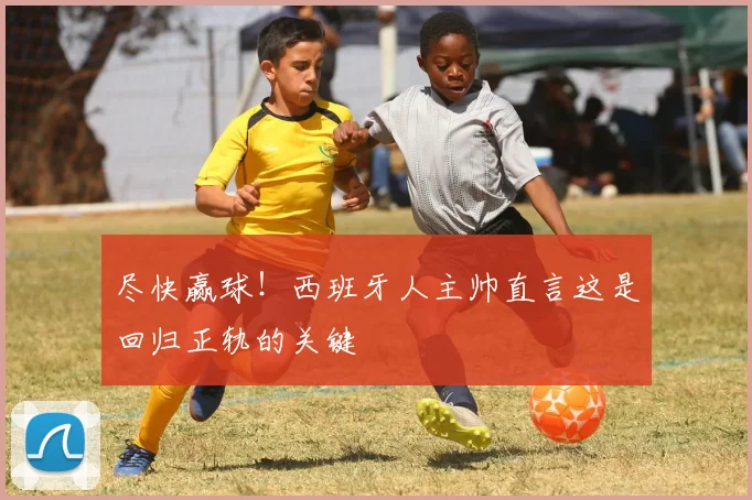 尽快赢球！西班牙人主帅直言这是回归正轨的关键
