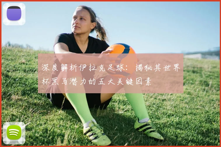 深度解析伊拉克足球：揭秘其世界杯黑马潜力的五大关键因素