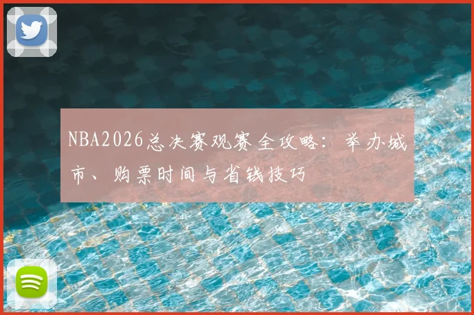 NBA2026总决赛观赛全攻略：举办城市、购票时间与省钱技巧