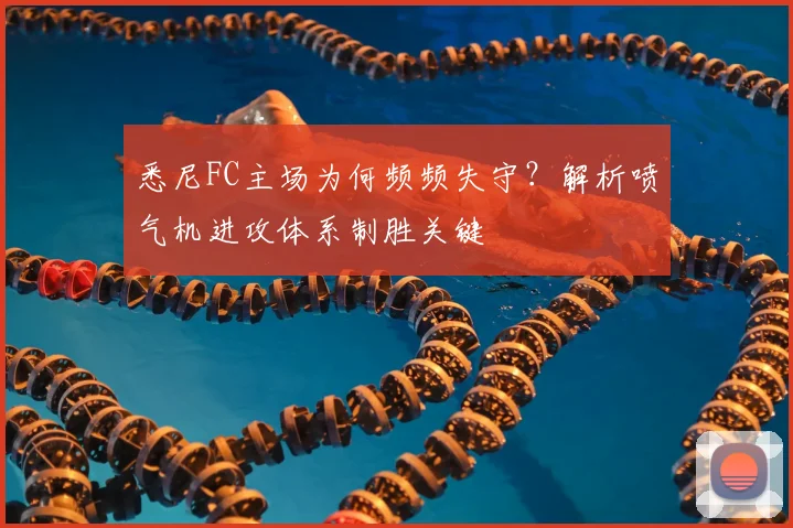 悉尼FC主场为何频频失守？解析喷气机进攻体系制胜关键