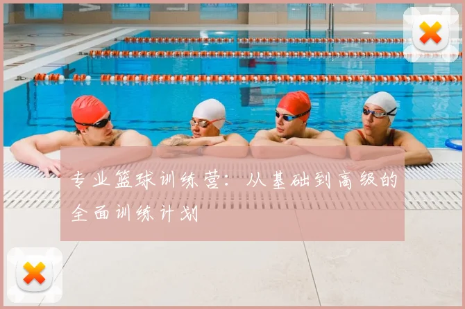 专业篮球训练营：从基础到高级的全面训练计划