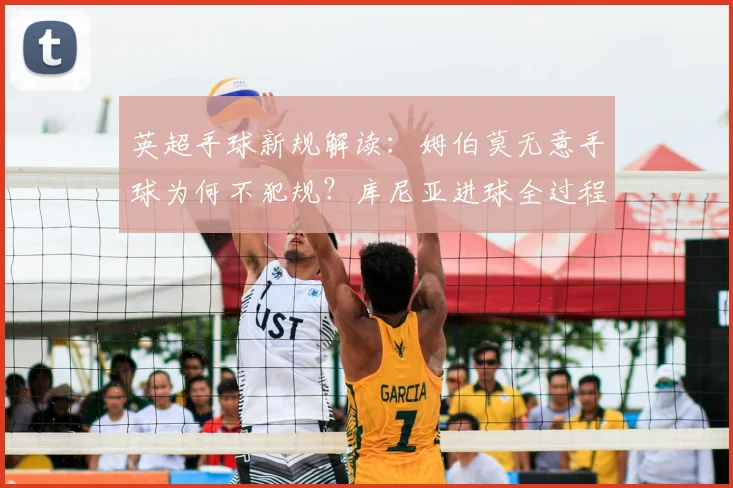 英超手球新规解读：姆伯莫无意手球为何不犯规？库尼亚进球全过程分析