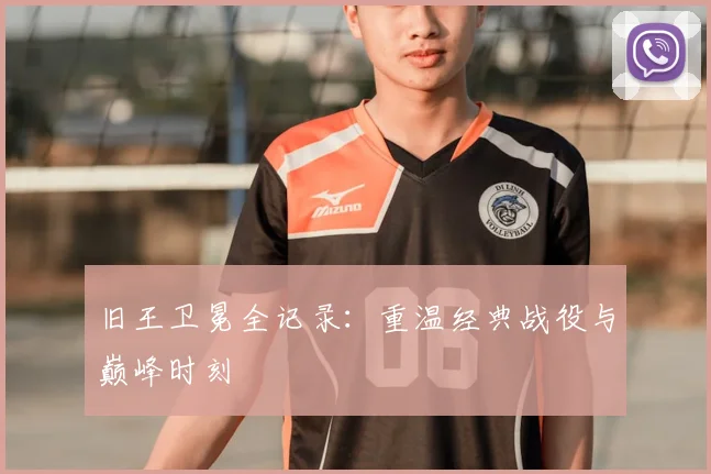 旧王卫冕全记录：重温经典战役与巅峰时刻