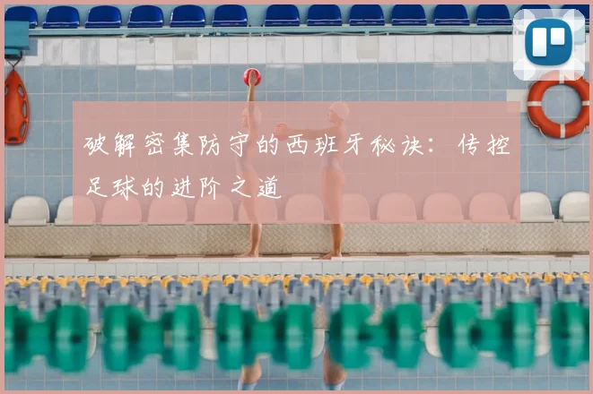 破解密集防守的西班牙秘诀：传控足球的进阶之道