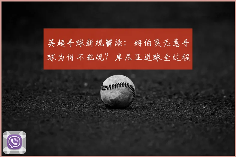 英超手球新规解读:姆伯莫无意手球为何不犯规?库尼亚进球全过程分析
